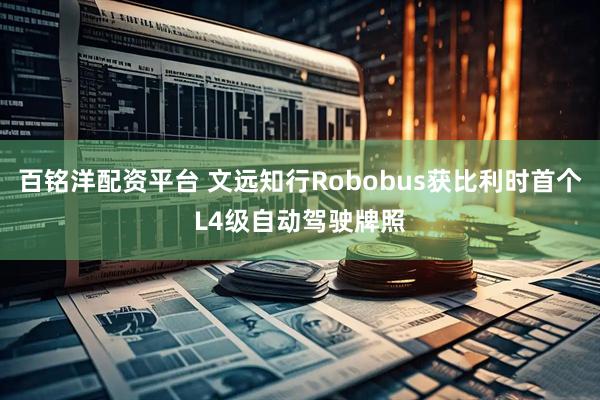 百铭洋配资平台 文远知行Robobus获比利时首个L4级自动驾驶牌照