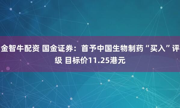 金智牛配资 国金证券：首予中国生物制药“买入”评级 目标价11.25港元