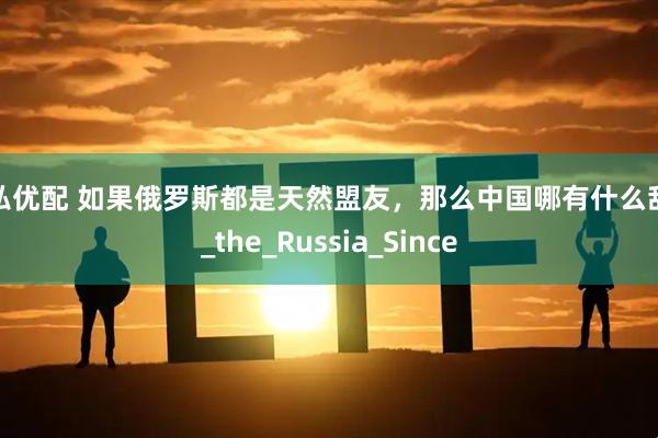 天弘优配 如果俄罗斯都是天然盟友，那么中国哪有什么敌人_the_Russia_Since